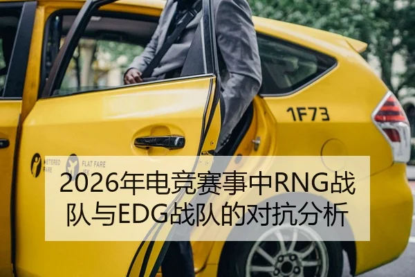 2026年电竞赛事中RNG战队与EDG战队的对抗分析