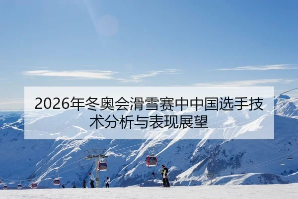 2026年冬奥会滑雪赛中中国选手技术分析与表现展望
