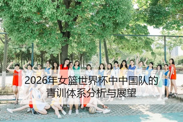 2026年女篮世界杯中中国队的青训体系分析与展望