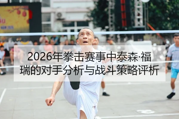 2026年拳击赛事中泰森·福瑞的对手分析与战斗策略评析