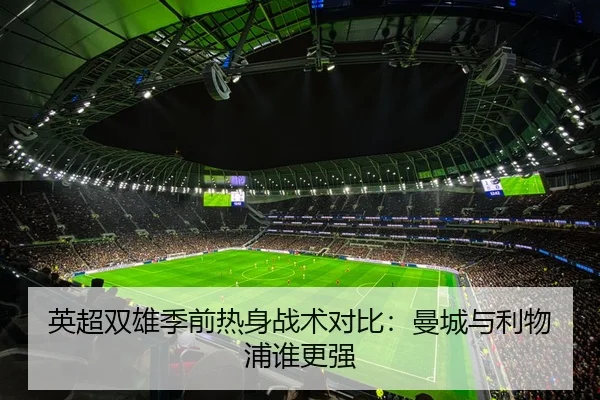 英超双雄季前热身战术对比：曼城与利物浦谁更强