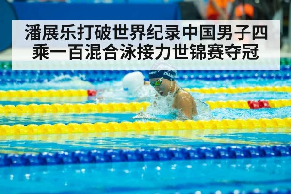 潘展乐打破世界纪录中国男子四乘一百混合泳接力世锦赛夺冠