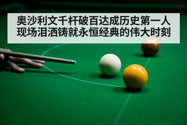 奥沙利文千杆破百达成历史第一人现场泪洒铸就永恒经典的伟大时刻